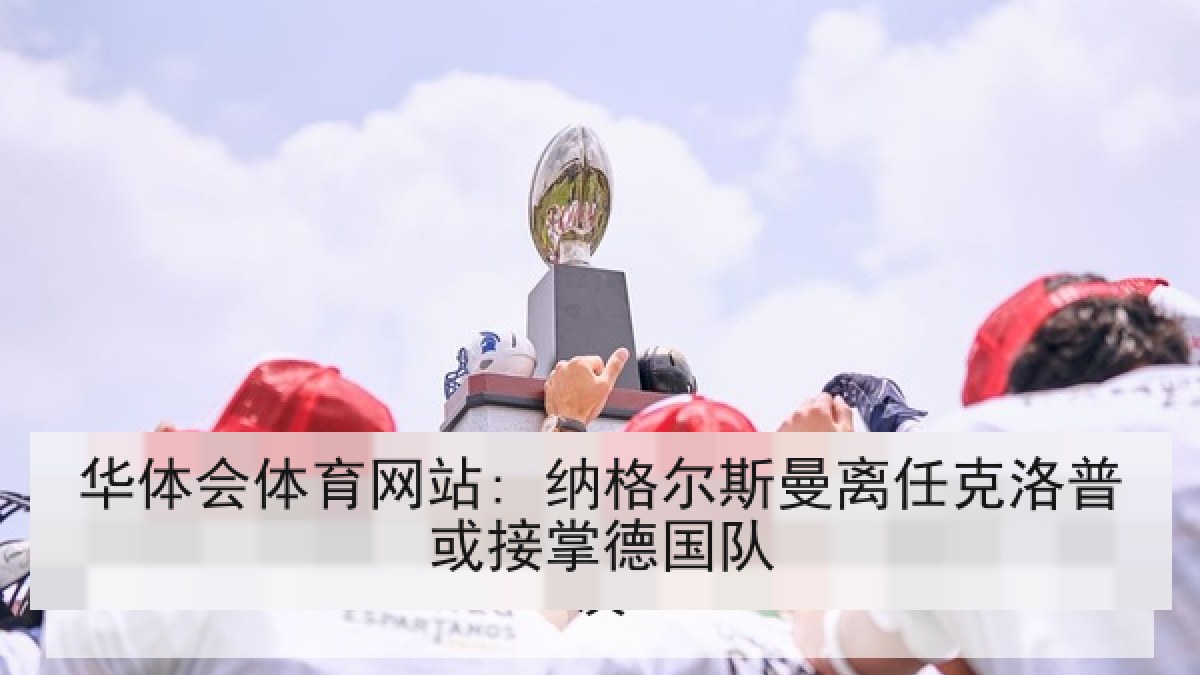 华体会体育网站: 纳格尔斯曼离任克洛普或接掌德国队